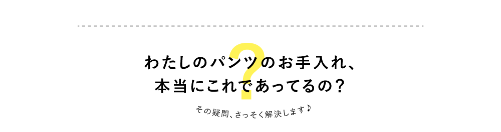 わたしのパンツのお手入れ本当にこれであってるの？