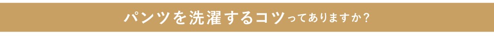 わたしのパンツのお手入れ本当にこれであってるの？