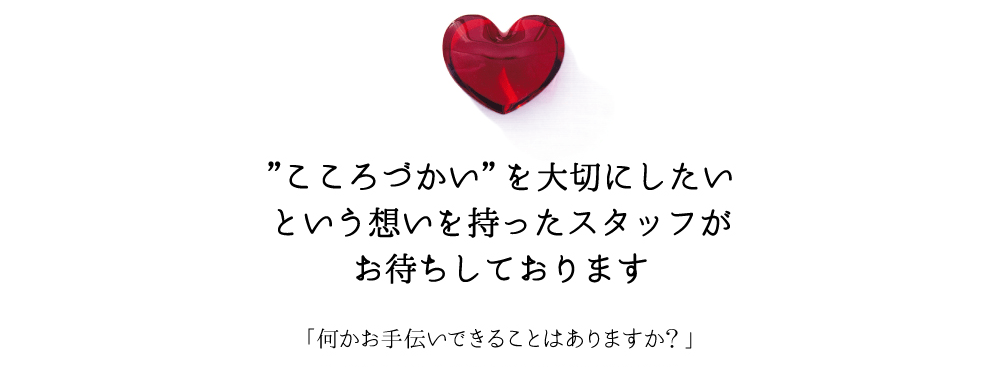 こころづかいを大切にしたいという想いをもったスタッフがお待ちしております