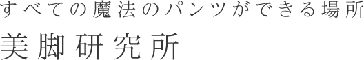 すべての魔法のパンツができる場所 美脚研究所 