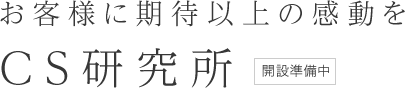 お客様に期待以上の感動をCS研究所