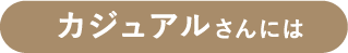 カジュアルさんには